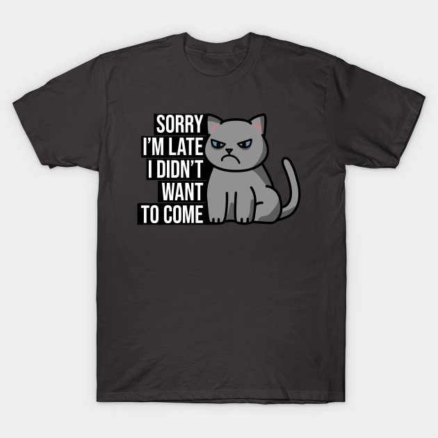 Sorry I'm late. I didn't want to come. T-Shirt by Cerealbox Labs